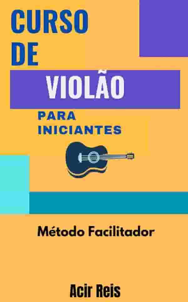 CURSO DE VIOLÃO PARA INICIANTES : MÉTODO FACILITADOR PARA APRENDER MESMO
