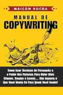 Manual de Copywriting: Como Usar Técnicas de Persuasão e o Poder das Palavras Para Obter Mais Cliques, Vendas e Lucros ... Não Importa o Que Você Venda ou Para Quem Você Venda!