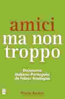 Amici ma non troppo: Dicionário italiano-português de falsas analogias
