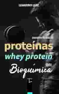 Proteínas e Whey Protein: Conceitos Básicos em Bioquímica (Bioquímica Básica Livro 4)