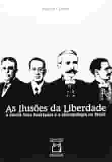 As ilusões da liberdade: A escola Nina Rodrigues e a antropologia no Brasil