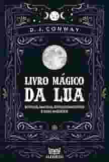 Livro Mágico da Lua: Rituais, Magias, Encantamentos e Dias Mágicos