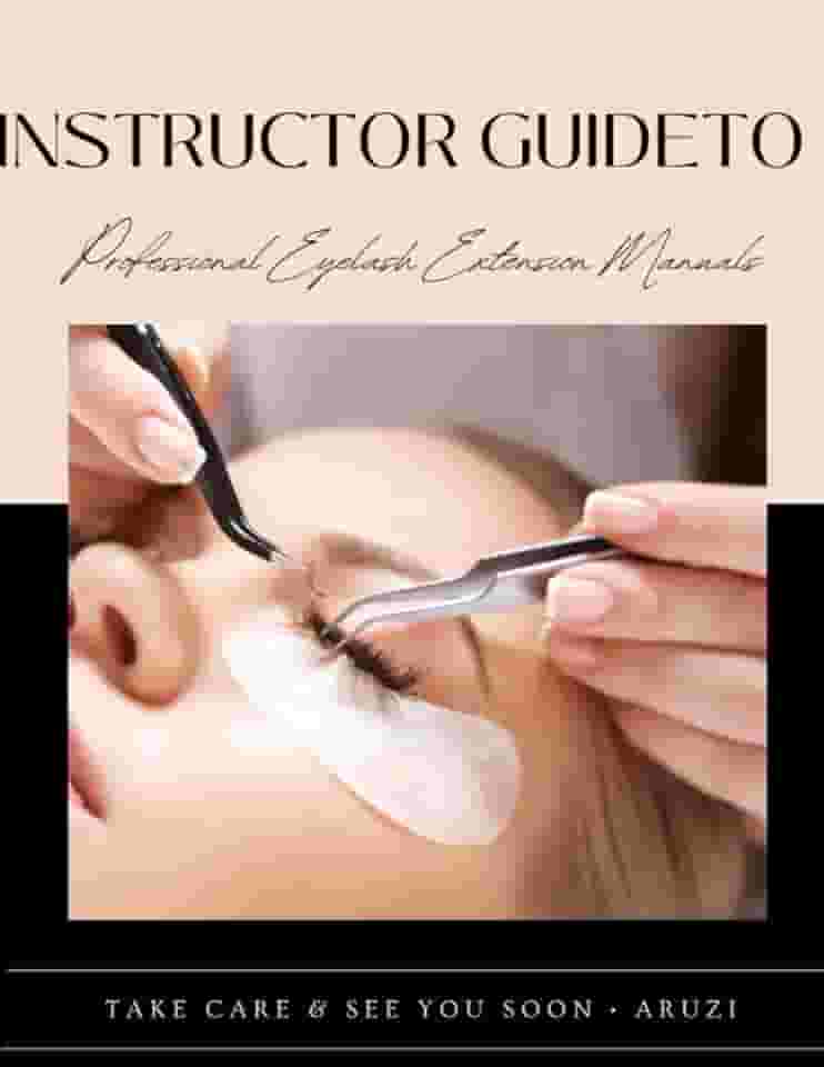 INSTRUCTOR GUIDE TO PROFESIONAL EYELASH EXTENSIONS TRAINING MANUAL: Eyelash Extension Course, The Eyelash Extension Professional Training Manual