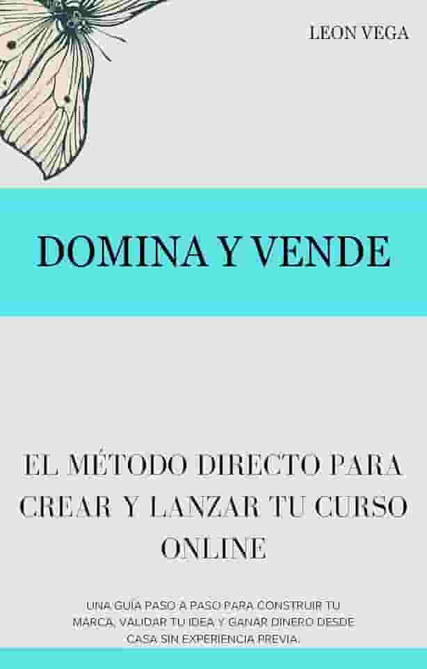 Domina y Vende: El Método Directo para Crear y Lanzar tu Curso Online: Una guía paso a paso para construir tu marca, validar tu idea y ganar dinero desde casa sin experiencia previa. (Spanish Edition)