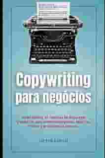 Copywriting Para Negócios: Como utilizar as técnicas de linguagem persuasiva para promover negócios físicos e digitais.