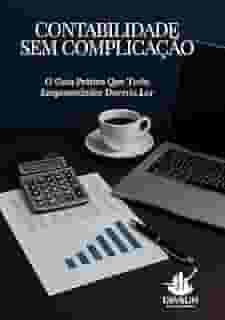 CONTABILIDADE SEM COMPLICAÇÃO: O Guia Prático Que Todo Empreendedor Deveria Ler