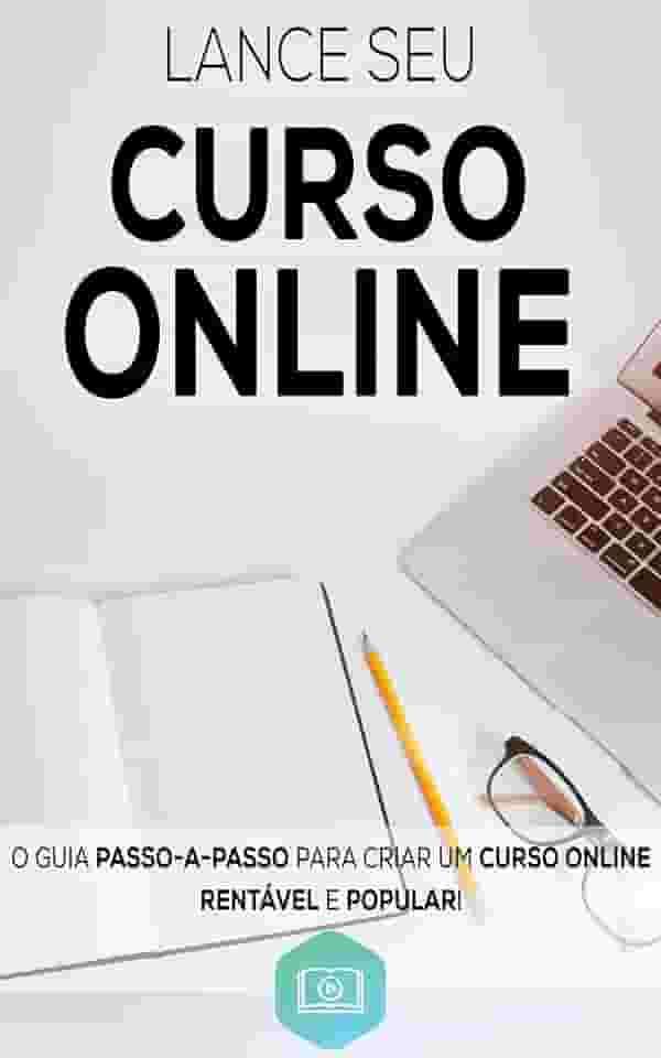 Lance Seu Curso Online: Aprenda Como Criar e Lançar o Seu Curso Online de Sucesso, Crie Um Negocio Digital Altamente Lucrativo (Negócios & Empreendedorismo)