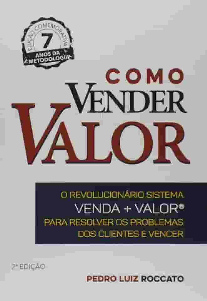 Como Vender Valor. O Revolucionário Sistema Venda. Valor, Para Resolver os Problemas dos Clientes e Vencer