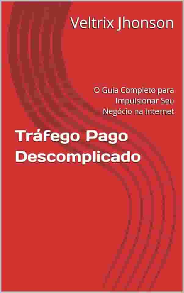 Tráfego Pago Descomplicado: O Guia Completo para Impulsionar Seu Negócio na Internet (Marketing Digital)