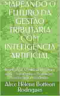 MAPEANDO O FUTURO DA GESTÃO TRIBUTÁRIA COM INTELIGÊNCIA ARTIFICIAL: Data Analysis, Automação, IA e Design Legal — Ferramentas e Técnicas para Revolucionar a Fiscalização