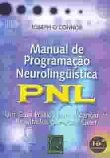 Manual de Programação Neurolinguística: PNL - Um Guia Prático Para Alcançar os Resultados que Você Quer