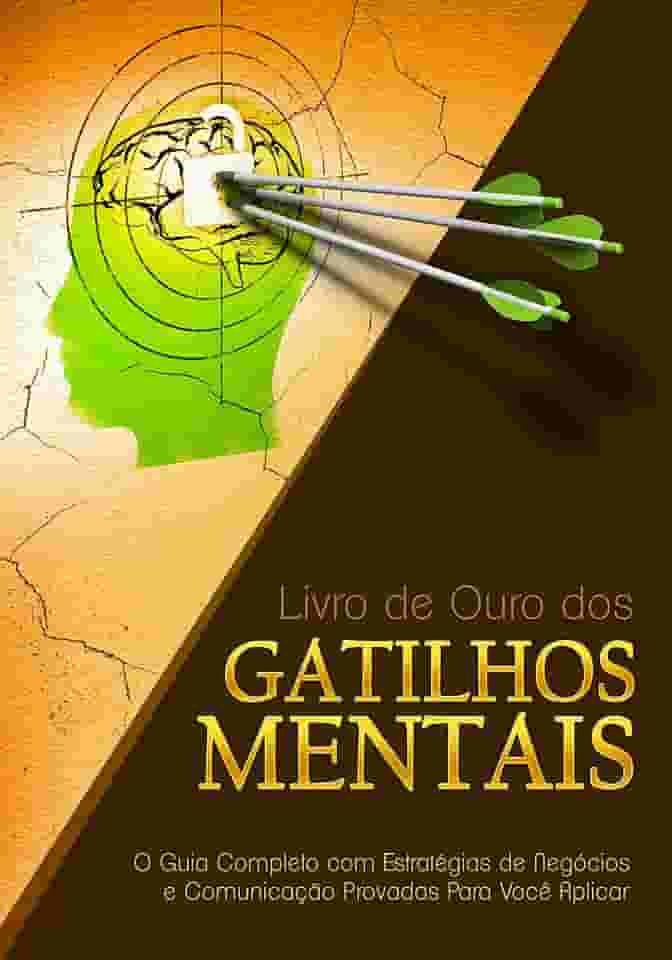 Livro de Ouro dos Gatilhos Mentais: O Guia Completo com Estratégias de Negócios e Comunicação Provadas Para Você Aplicar
