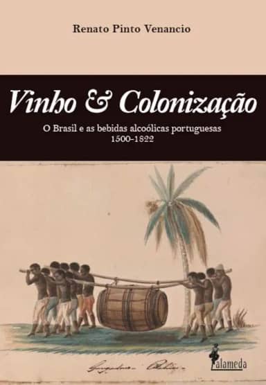 Vinho & Colonização: O Brasil e as Bebidas Alcoólicas Portuguesas 1500 - 1822