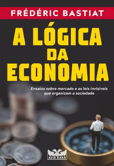 A lógica da economia - Ensaios sobre mercado e as leis invisíveis que organizam a sociedade: Ensaios sobre mercado e as leis invisíveis que organizam a sociedade