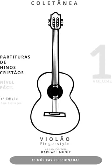 Coletânea Partituras de Hinos Cristãos para Violão Fingerstyle - Volume 1 - Nível Fácil - Com Digitação - 10 Músicas Selecionadas