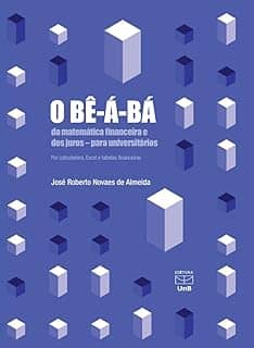 O Bê-Á-Bá da Matemática Financeira e dos Juros - para Universitários por Calculadora,Excel e Tabelas