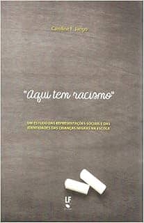 “Aqui tem Racismo': um Estudo das Representações Sociais e das Identidades das Crianças Negras na Escola: um Estudo das Representações Sociais e das Identidades das Crianças Negras na Escola