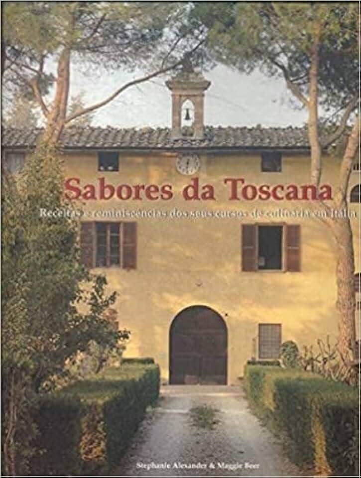 Sabores da Toscana. Receitas e Reminiscências dos Seus Cursos de Culinária em Itália
