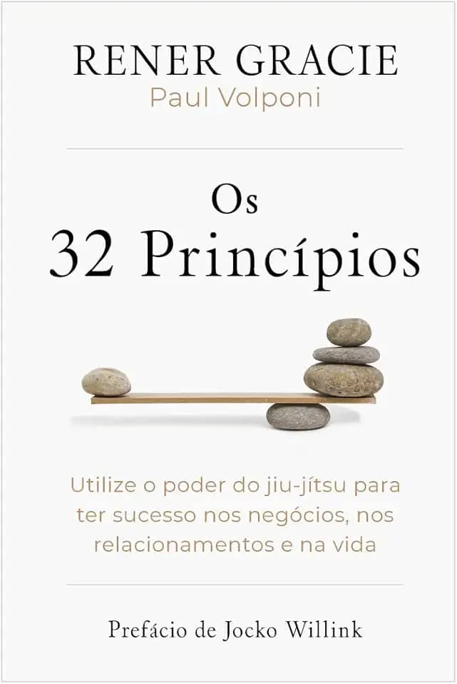 Os 32 princípios: Utilize o poder do jiu-jítsu para ter sucesso nos negócios, nos relacionamentos e na vida