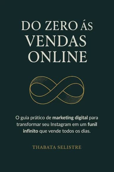 Do Zero às Vendas Online: O Guia Prático de Marketing Digital para Transformar seu Instagram em um Funil Infinito que Vende Todos os Dias