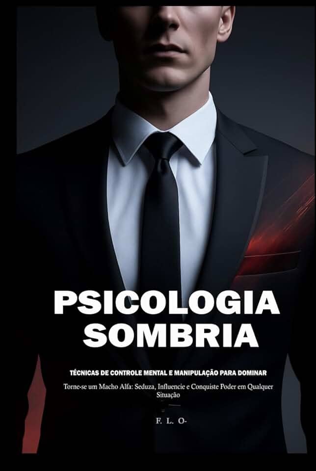 Psicologia Sombria: Técnicas de Controle Mental e Manipulação para Dominar: Torne-se um Macho Alfa: Seduza, Influencie e Conquiste Poder em Qualquer Situação (Portuguese Edition)