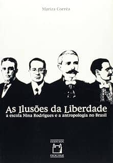 As ilusões da liberdade: A escola Nina Rodrigues e a antropologia no Brasil