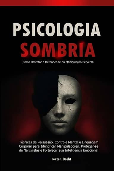 Psicologia Sombria: Como Detectar e Defender-se da Manipulação Perversa: Técnicas de Persuasão, Controle Mental e Linguagem Corporal para Identificar Manipuladores, Proteger-se de Narcisistas