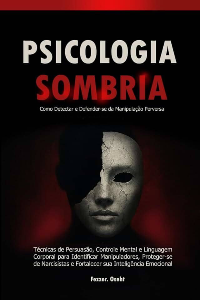 Psicologia Sombria: Como Detectar e Defender-se da Manipulação Perversa: Técnicas de Persuasão, Controle Mental e Linguagem Corporal para Identificar Manipuladores, Proteger-se de Narcisistas
