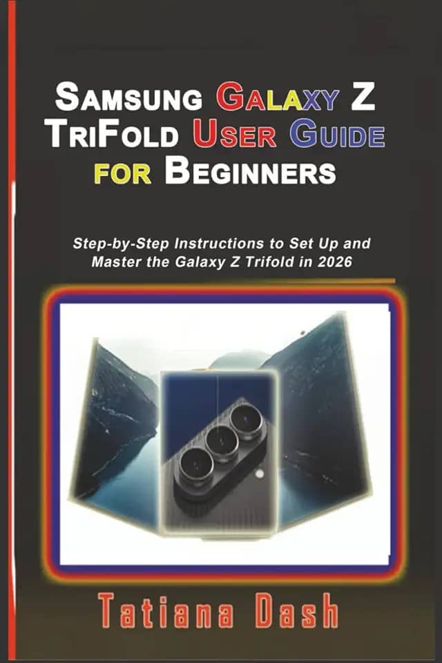 Samsung Galaxy Z TriFold User Guide for Beginners: Step-by-Step Instructions to Set Up and Master the Galaxy Z Trifold in 2026