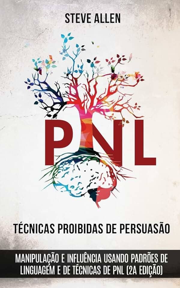 Técnicas proibidas de Persuasão, manipulação e influência usando padrões de linguagem e de técnicas de PNL (2a Edição): Como persuadir, influenciar e manipular usando padrões de linguagem e PNL