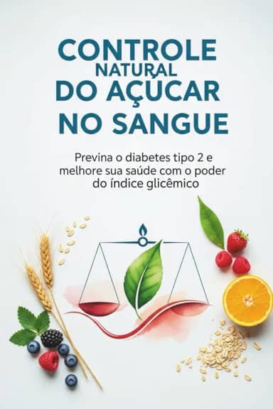 Índice Glicêmico e Diabetes: O Segredo para Controlar o Açúcar com a Alimentação: Guia prática para prevenir o diabetes tipo 2, melhorar sua saúde e transformar sua alimentação