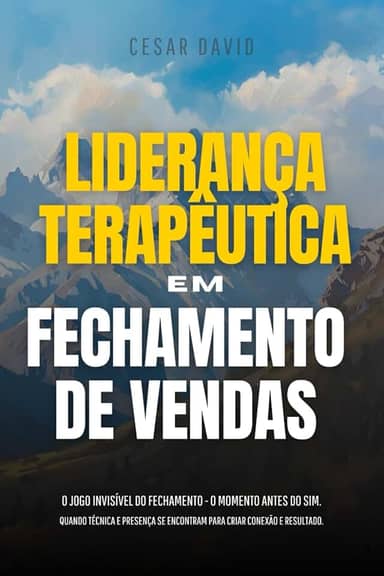 Liderança Terapêutica Em Fechamento de Vendas: O Jogo Invisível Do Fechamento - O Momento Invisível Antes Do Sim. Quando Técnica E Presença Se Encontram Para Criar Conexão E Resultado.