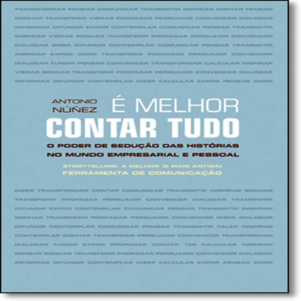 É Melhor Contar Tudo. O Poder de Sedução das Histórias no Mundo Empresarial e Pessoal