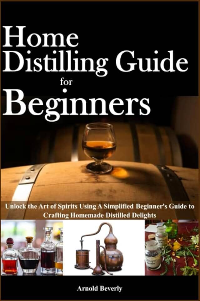 Home Distilling for Beginners: The Ultimate Guide to Distilling and Aging Authentic Whiskey, Brandy, Tequila, Rum, Vodka, and Moonshine at Home