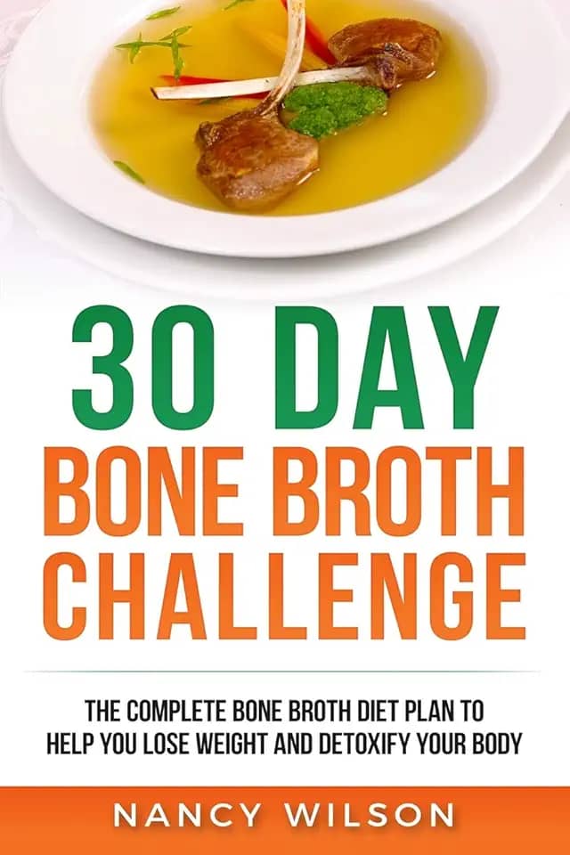 30 Day Bone Broth Challenge: The Complete Bone Broth Diet Plan to Help you Lose Weight and Detoxify your Body