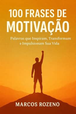 100 Frases de Motivação: Palavras que Inspiram, Transformam e Impulsionam Sua Vida