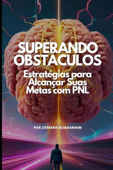 Superando Obstáculos – Estratégias para Alcançar Suas Metas com PNL: Um Guia Prático para Eliminar Bloqueios, Criar Metas Claras e Transformar Sonhos em Resultados Reais