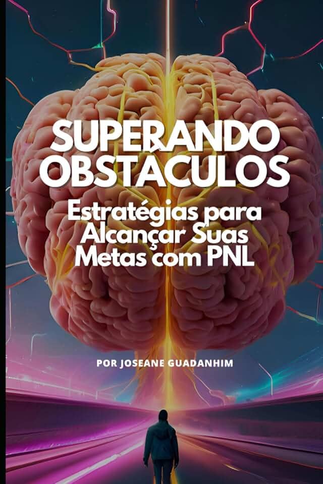 Superando Obstáculos – Estratégias para Alcançar Suas Metas com PNL: Um Guia Prático para Eliminar Bloqueios, Criar Metas Claras e Transformar Sonhos em Resultados Reais