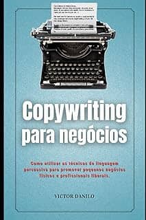 Copywriting Para Negócios: Como utilizar as técnicas de linguagem persuasiva para promover negócios físicos e digitais.