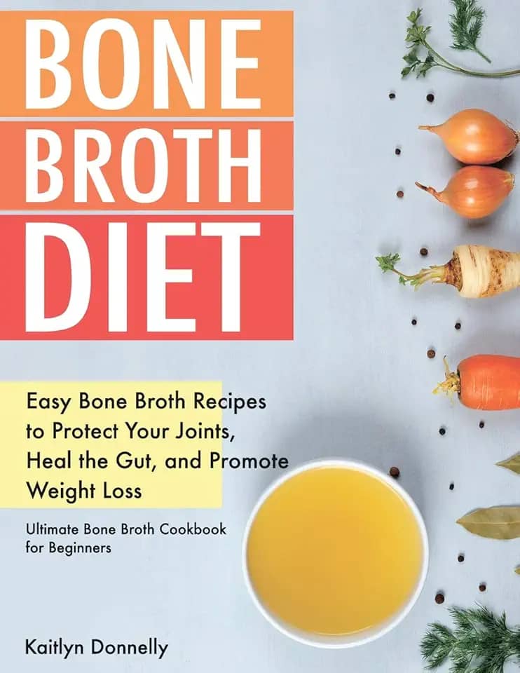 Bone Broth Diet: Easy Bone Broth Recipes to Protect Your Joints, Heal the Gut, and Promote Weight Loss. Ultimate Bone Broth Cookbook for Beginners