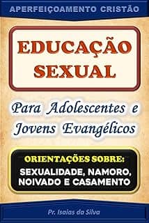 Educação Sexual para Adolescentes de Jovens Evangélicos: Orientações sobre Sexualidade, Namoro, Noivado e Casamento (Aperfeiçoamento Cristão - Treinamento para Obreiros 2022)