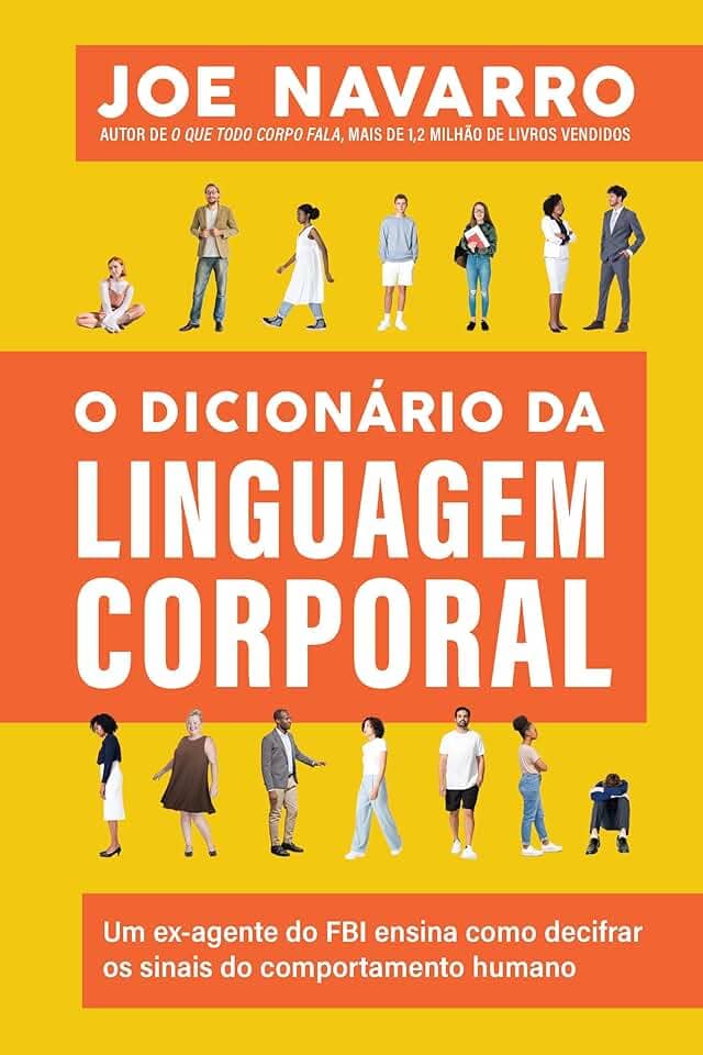 O dicionário da linguagem corporal: Um ex-agente do FBI ensina como decifrar os sinais do comportamento humano