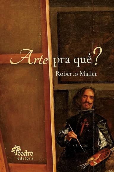 Arte Pra Quê? – o que É Uma Obra de Arte, Pra que Ela Serve, o que Afinal É a Beleza, e o que Você Tem a Ver com Isso