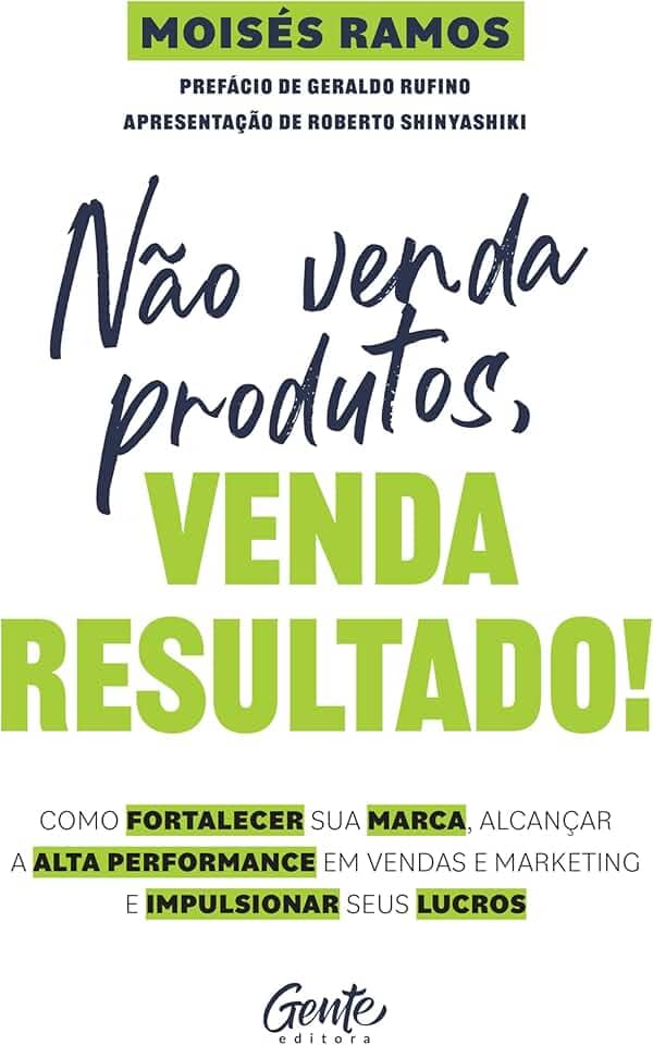 Não venda produtos, venda resultado!: Como fortalecer sua marca, alcançar a alta performance em vendas e marketing e impulsionar seus lucros