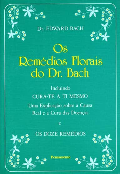 Os Remédios Florais do dr. Bach: Incluindo Cura-te a ti Mesmo - Uma Explicação Sobre a Causa Real e a Cura das Doenças e os Doze Remédios