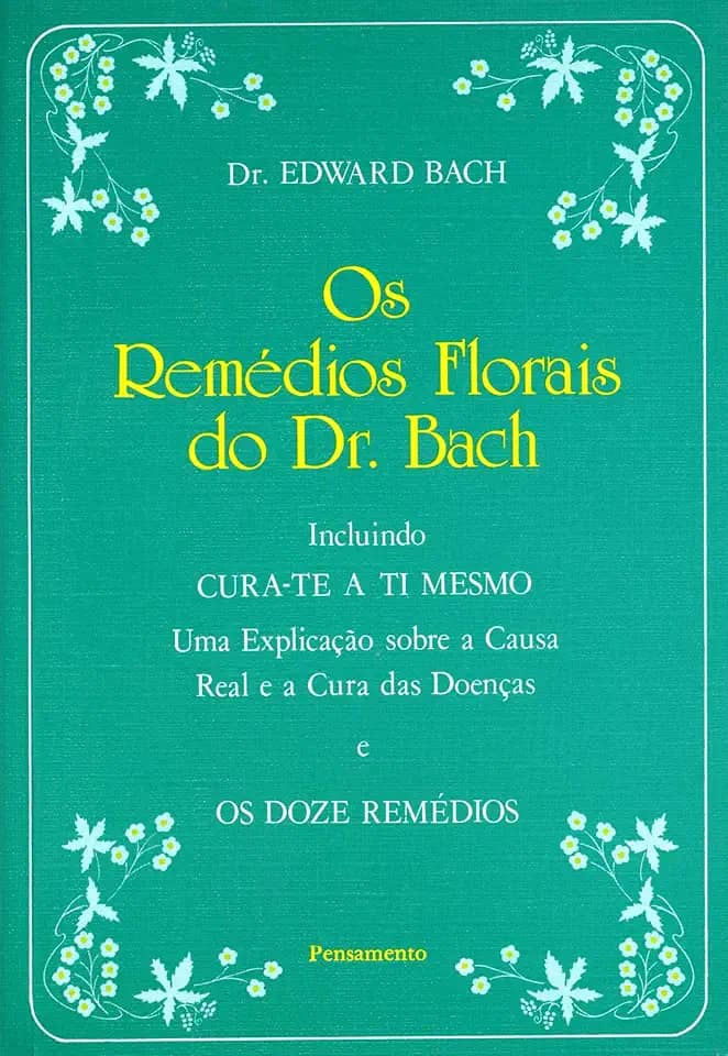 Os Remédios Florais do dr. Bach: Incluindo Cura-te a ti Mesmo - Uma Explicação Sobre a Causa Real e a Cura das Doenças e os Doze Remédios