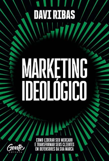 Marketing ideológico: Como liderar seu mercado e transformar seus clientes em defensores da sua marca
