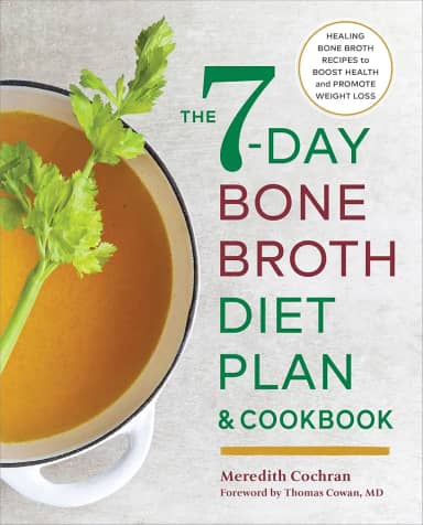 The 7-Day Bone Broth Diet Plan: Healing Bone Broth Recipes to Boost Health and Promote Weight Loss