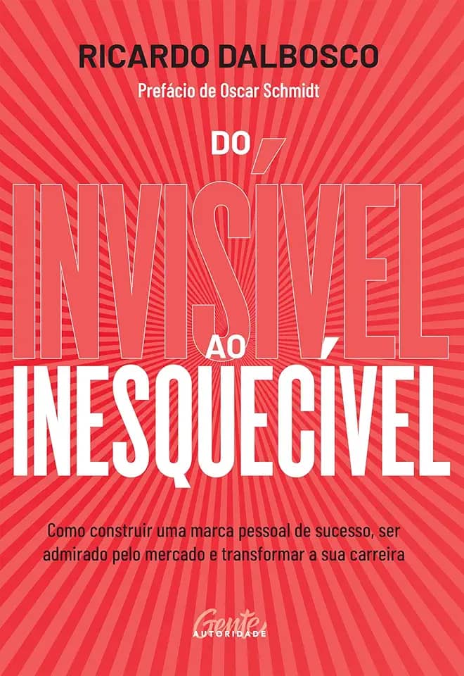Do invisível ao inesquecível: Como construir uma marca pessoal de sucesso, ser admirado pelo mercado e transformar a sua carreira
