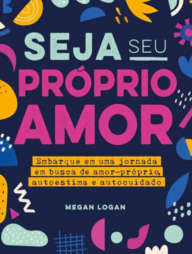 Seja seu próprio amor: Embarque em uma jornada em busca de amor-próprio, autoestima e autocuidado